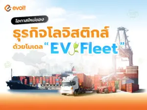 โอกาสใหม่ของ ธุรกิจโลจิสติกส์ ด้วยโมเดล “EV Fleet” เพื่อความยั่งยืน