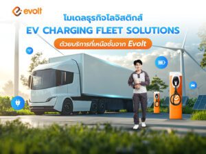 โมเดลธุรกิจโลจิสติกส์ EV Charging Fleet Solutions จากอีโวลท์